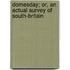 Domesday; Or, An Actual Survey Of South-Britain