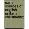 Early Sources Of English Unitarian Christianity; by Gaston Bonet-Maury
