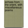Echoes From The Orient, With Miscellaneous Poems by Edward King