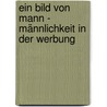 Ein Bild von Mann - Männlichkeit in der Werbung door Christian Fritz