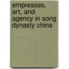 Empresses, Art, And Agency In Song Dynasty China door Hui-Shu Lee