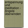 Entspannung und Meditation - Ängste überwinden door Onbekend