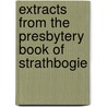Extracts From The Presbytery Book Of Strathbogie by . Anonymous