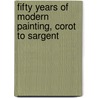 Fifty Years Of Modern Painting, Corot To Sargent door John Ernest Phythian