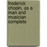Frederick Chopin, As A Man And Musician Complete