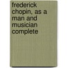 Frederick Chopin, As A Man And Musician Complete door Frederick Niecks