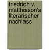 Friedrich V. Matthisson's Literarischer Nachlass by Friedrich Von Matthisson