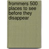 Frommers 500 Places to See Before They Disappear door Larry West