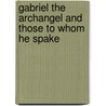 Gabriel the Archangel and Those to Whom He Spake by Edwin S. Gorham