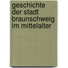 Geschichte Der Stadt Braunschweig Im Mittelalter by Hermann D�Rre