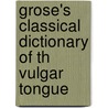 Grose's Classical Dictionary of Th Vulgar Tongue by Francis Grose