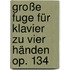 Große Fuge für Klavier zu vier Händen op. 134