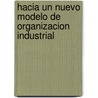 Hacia Un Nuevo Modelo de Organizacion Industrial by Roberto Bisang