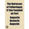 Heiresses Of Fotheringay; A Tale Founded On Fact by Augustin Kennerly Augustin
