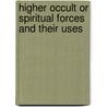 Higher Occult Or Spiritual Forces And Their Uses door Richard Ingalese