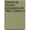 Historia Da Revoluo Portugueza de 1820, Volume 2 by Jos De Arriaga
