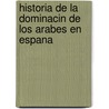 Historia de La Dominacin de Los Arabes En Espana by Jose Antonio Conde