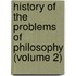 History Of The Problems Of Philosophy (Volume 2)