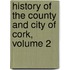 History of the County and City of Cork, Volume 2