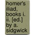 Homer's Iliad, Books I. Ii. [Ed.] By A. Sidgwick