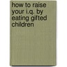 How To Raise Your I.Q. By Eating Gifted Children by Lewis Burke Frumkes