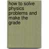 How To Solve Physics Problems And Make The Grade by Robert Oman
