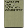 How the First Queen of England Was Wooed and Won door Elsa D'Esterre-Keeling