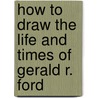 How to Draw the Life and Times of Gerald R. Ford door Michael F. Plaut