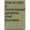 How to Start a Home-Based Personal Chef Business by Denise Vivaldo
