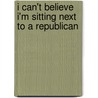 I Can't Believe I'm Sitting Next To A Republican door Harry Stein