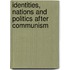 Identities, Nations And Politics After Communism