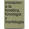 Iniciacion a la Fonetica, Fonologia y Morfologia door Jose Molina Yevenes