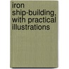 Iron Ship-Building, With Practical Illustrations by John Grantham
