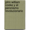 John William Cooke y El Peronismo Revolucionario by Ernesto Goldar