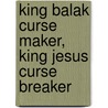 King Balak Curse Maker, King Jesus Curse Breaker door Katie Souza