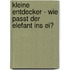 Kleine Entdecker - Wie passt der Elefant ins Ei?