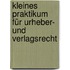 Kleines Praktikum für Urheber- und Verlagsrecht