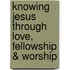Knowing Jesus Through Love, Fellowship & Worship