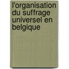 L'Organisation Du Suffrage Universel En Belgique door Lon Dupriez