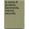 La Storia Di Girolamo Savonarola, Volume Secondo by Pasquale Villari