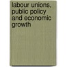 Labour Unions, Public Policy And Economic Growth door Tapio Palokangas