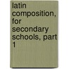 Latin Composition, For Secondary Schools, Part 1 door Benjamin Leonard D'Ooge