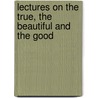 Lectures On The True, The Beautiful And The Good by O.W. 1824-1888 Wight