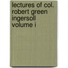 Lectures of Col. Robert Green Ingersoll Volume I by Robert Green Ingersoll