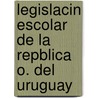 Legislacin Escolar de La Repblica O. del Uruguay door Uruguay