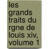 Les Grands Traits Du Rgne De Louis Xiv, Volume 1