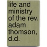 Life And Ministry Of The Rev. Adam Thomson, D.D. door Peter Landreth