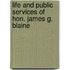 Life And Public Services Of Hon. James G. Blaine