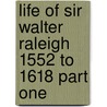 Life Of Sir Walter Raleigh 1552 To 1618 Part One door James Augustus St. John