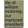 Life Of William Mckinley, Our Martyred President by Anonymous Anonymous